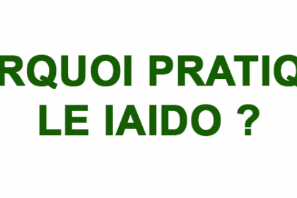 POURQUOI PRATIQUER LE IAIDO ?